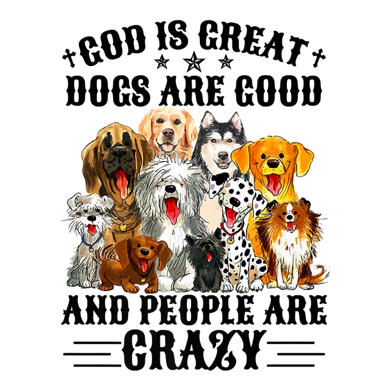 God Is Great Dogs Are Good And People Are Crazy Premium T Shirt 3/4 Sleeve Shirt | Artistshot