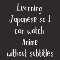 Learning Japanese So Can Watch Anime Without Subtitles Tee Racerback Tank | Artistshot