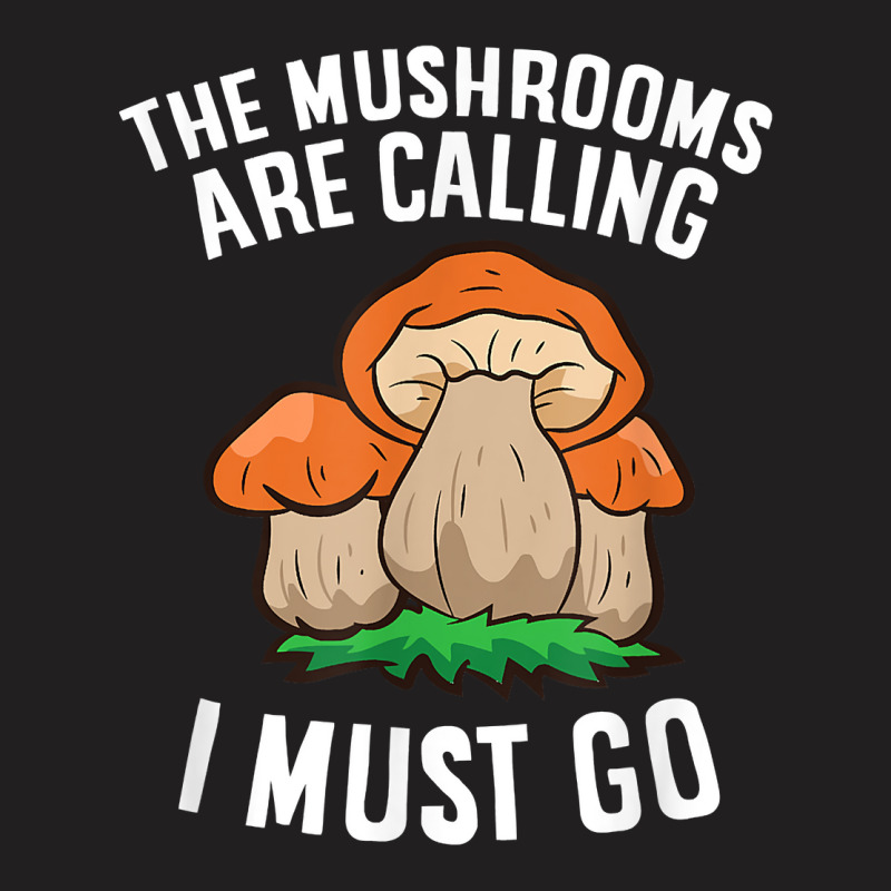 The Mushrooms Are Calling And I Must Go Mushroom T-shirt | Artistshot