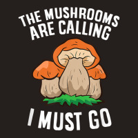 The Mushrooms Are Calling And I Must Go Mushroom Tank Top | Artistshot