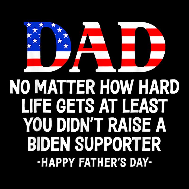 Dad Father's Day At Least You Didn't Raise A Biden Supporter T Shirt Zipper Hoodie | Artistshot