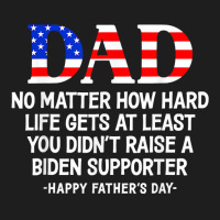 Dad Father's Day At Least You Didn't Raise A Biden Supporter T Shirt Classic T-shirt | Artistshot