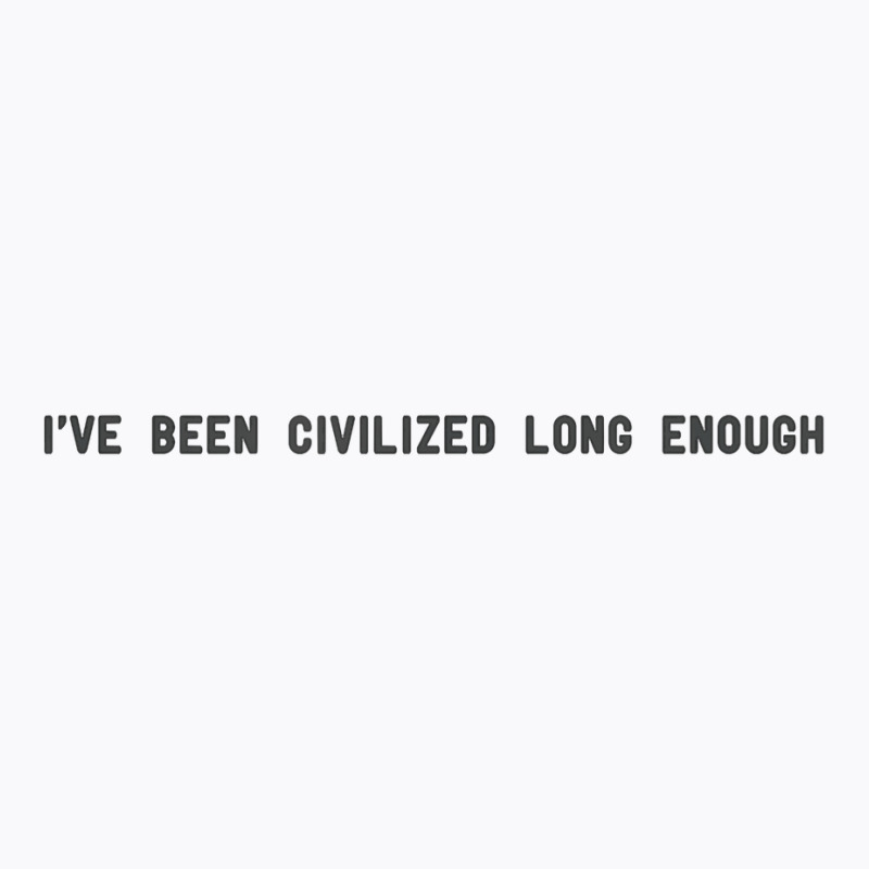 I've Been Civilized Long Enough Shirt T-Shirt by cm-arts | Artistshot