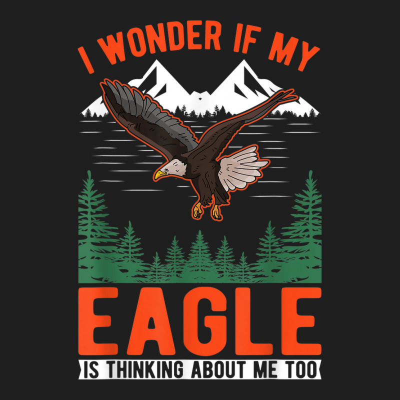 I Wonder If My Eagle Is Thinking About Me Too Eagle Classic T-shirt | Artistshot