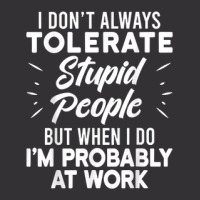 I Don't Always Tolerate Stupid People When I Do I'm At Work Vintage Hoodie | Artistshot