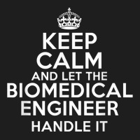 Keep Calm And Let The Biomedical Engineer Handle It Classic T-shirt | Artistshot