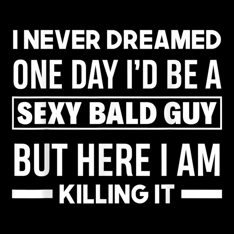 Mens Never Dreamed Sexy Bald Guy Killing It Funny Bald Head T Shirt Adjustable Cap | Artistshot