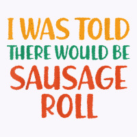 I Was Told There Would Be Sausage Roll Funny Food Humor T Shirt Tank Top | Artistshot