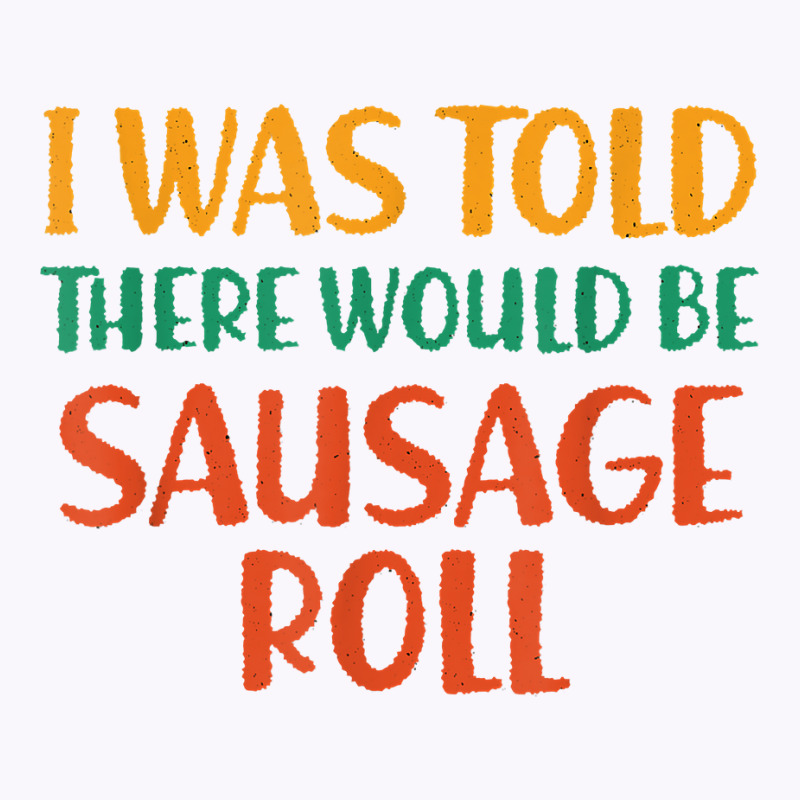 I Was Told There Would Be Sausage Roll Funny Food Humor T Shirt Tank Top by puetzee | Artistshot