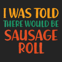 I Was Told There Would Be Sausage Roll Funny Food Humor T Shirt 3/4 Sleeve Shirt | Artistshot