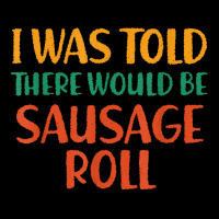 I Was Told There Would Be Sausage Roll Funny Food Humor T Shirt Long Sleeve Shirts | Artistshot