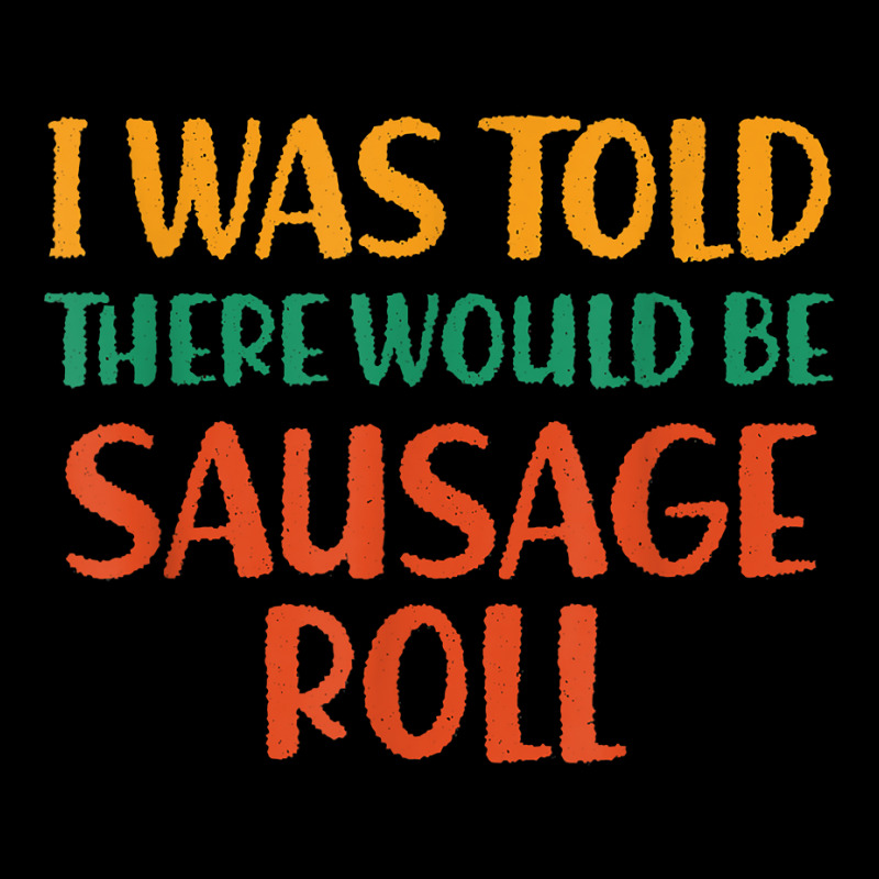 I Was Told There Would Be Sausage Roll Funny Food Humor T Shirt Long Sleeve Shirts by puetzee | Artistshot