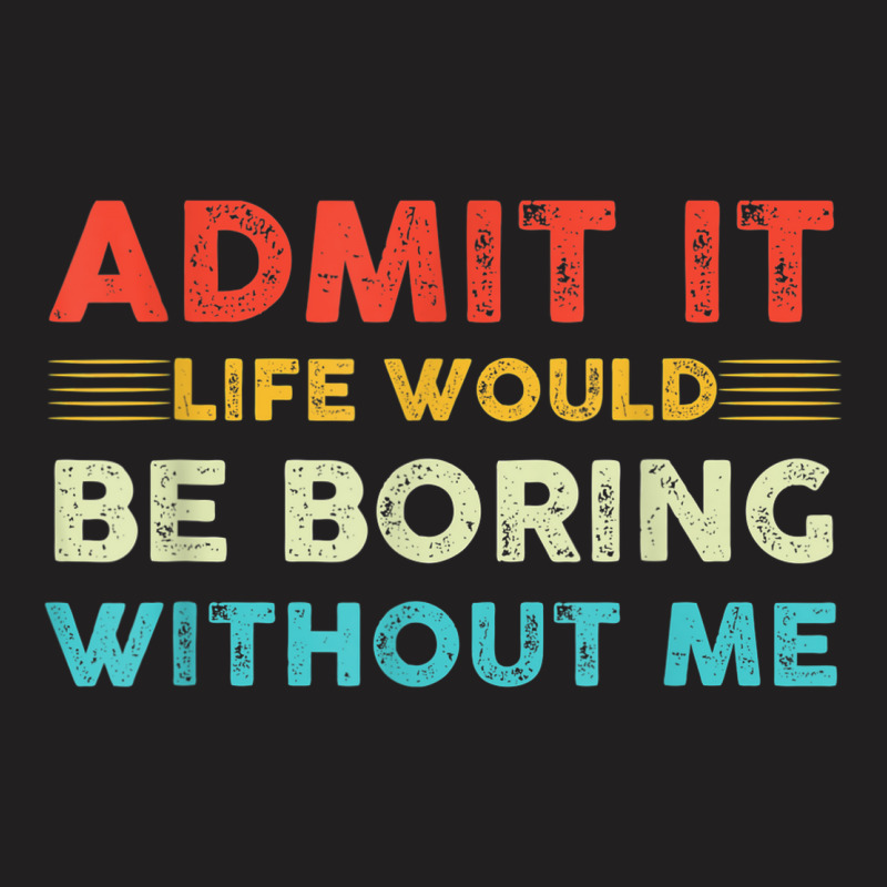 Funny Admit It Life Would Be Boring Without Me Vintage Retro T-shirt | Artistshot