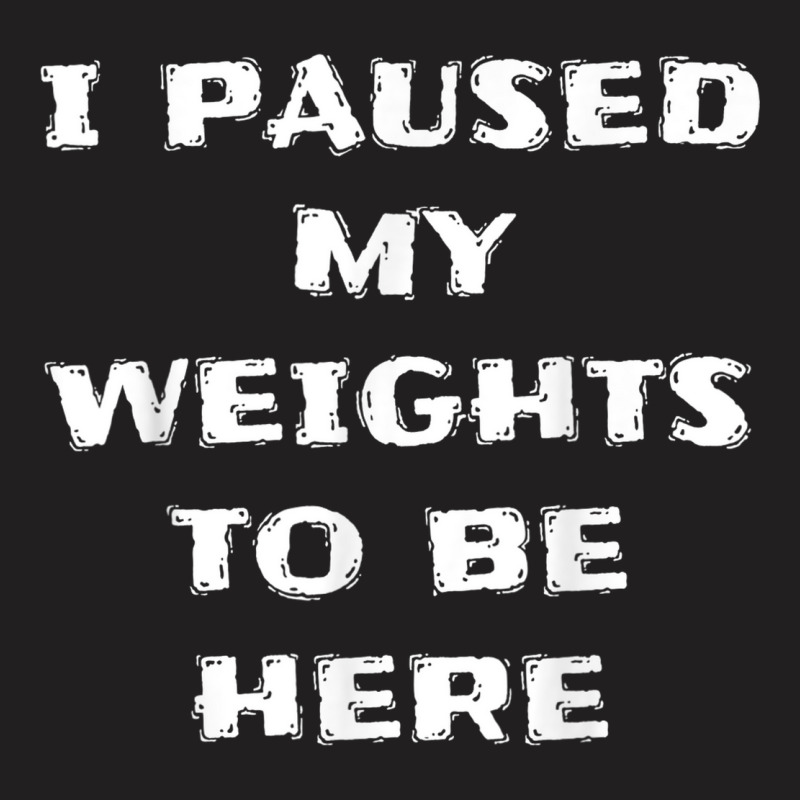 I Paused My Weights To Be Here Funny Workout Saying T-shirt | Artistshot