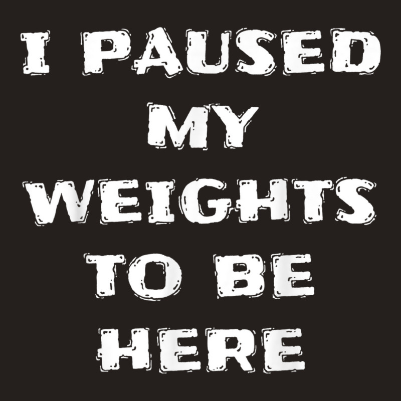 I Paused My Weights To Be Here Funny Workout Saying Tank Top | Artistshot