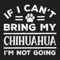 If Can't Bring My Chihuahua Not Going Funny Dog Lover Humor T-shirt | Artistshot