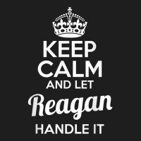 Reagan T Shirt Keep Calm And Let Reagan Handle It Classic T-shirt | Artistshot