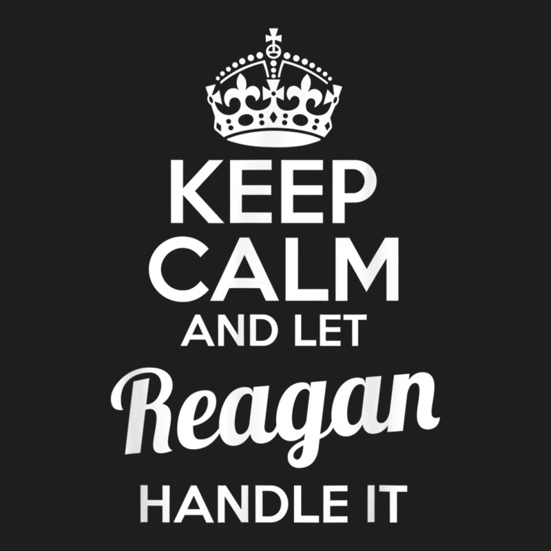 Reagan T Shirt Keep Calm And Let Reagan Handle It Classic T-shirt by cm-arts | Artistshot