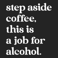 Step Aside Coffee, This Is A Job For Alcohol Funny Quotes T Shirt 3/4 Sleeve Shirt | Artistshot