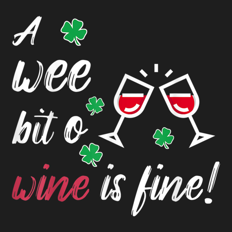 A Wee Bit O Wine Is Fine St Patricks Day Drinking Tshirt Classic T-shirt | Artistshot