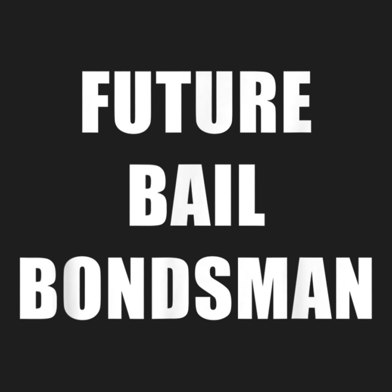 Future Bail Bondsman Job T Shirt Loan Money Avoid Jail Time Classic T-shirt by cm-arts | Artistshot