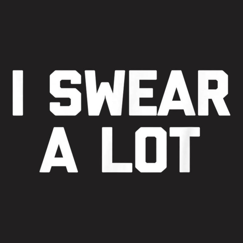 I Swear A Lot T Shirt Funny Saying Sarcastic Novelty Humor T-shirt | Artistshot