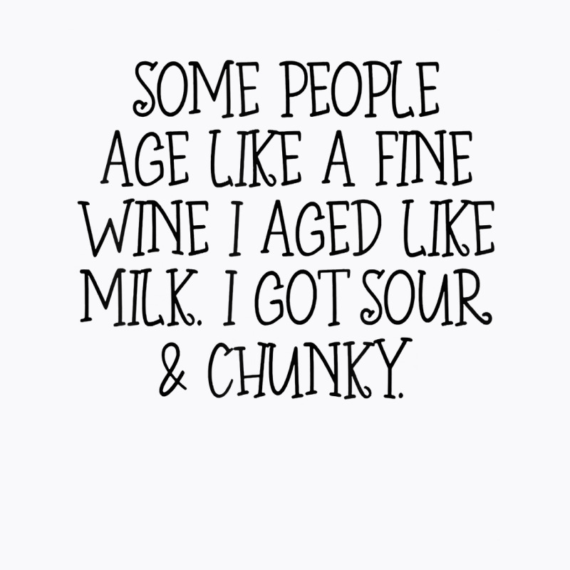 Some People Age Like A Fine Wine I Aged Like Milk T Shirt T-shirt | Artistshot