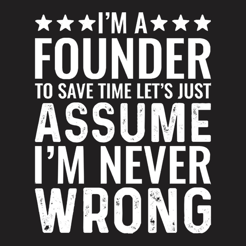 Job Title T  Shirt I' M A Founder To Save Time Let's Just Assume I' M T-shirt | Artistshot