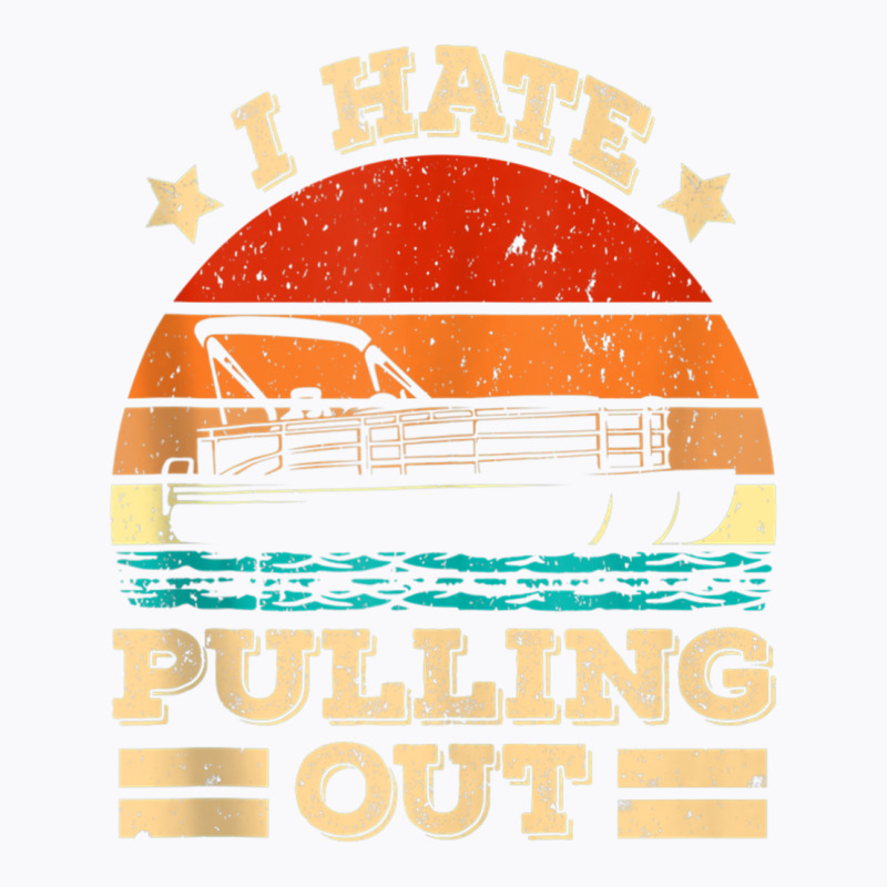 I Hate Pulling Out Pontoon Captain Funny Boat Tank Top T-shirt | Artistshot