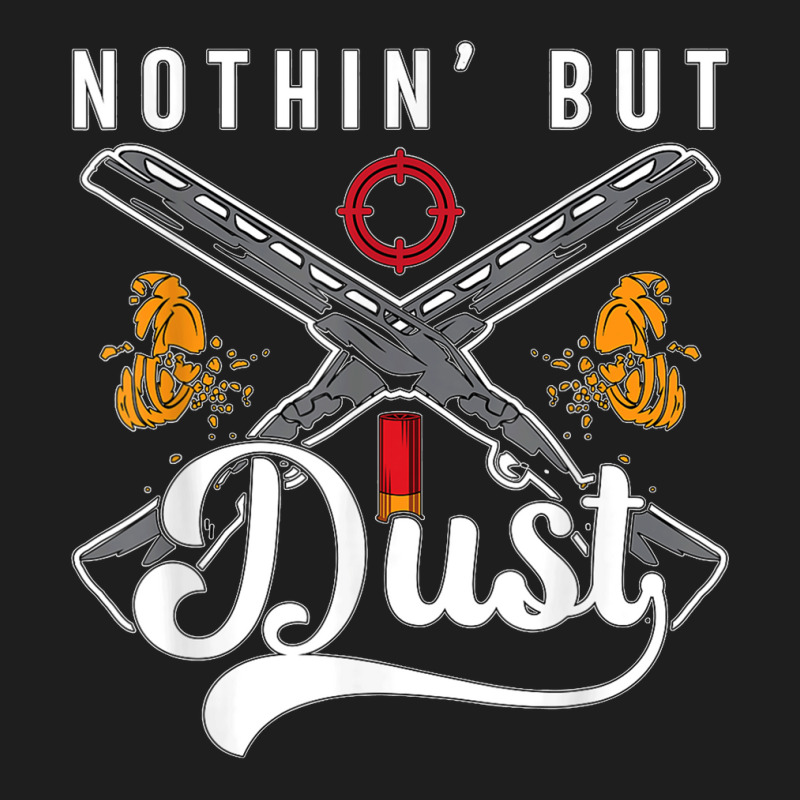 Nothin' But Dust Clay Target Shooting Sporting Clay Shooting T Shirt Classic T-shirt | Artistshot