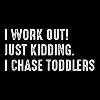 I Work Out! Just Kidding. I Chase Toddlers T Shirt Toddler Sweatshirt | Artistshot