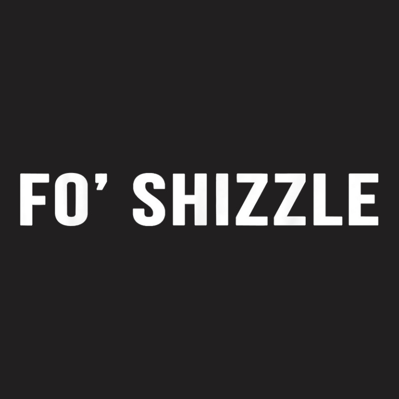 Fo Shizzle Funny Sarcastic Novelty Gangster Rap T T-Shirt by EricWade | Artistshot