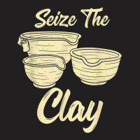 Pottery Making Lover Design For Ceramist   Seize The Clay T-shirt | Artistshot