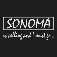 Sonoma Is Calling And I Must Go Funny California, Usa T Shirt Classic T-shirt | Artistshot