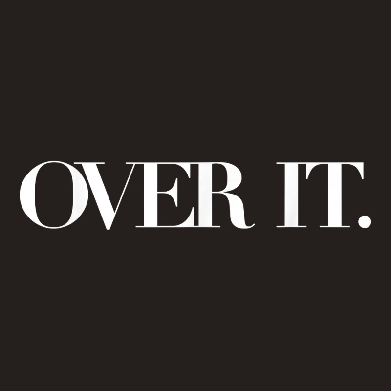 Over It, Soo Over It, Annoyed Over It Already, Over It Shirt T Shirt Tank Top | Artistshot