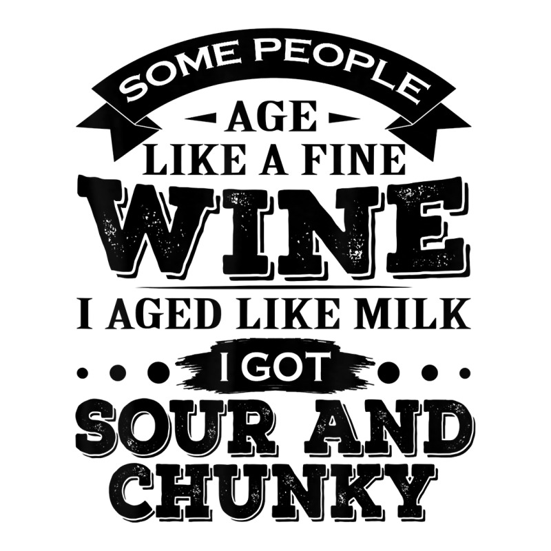 Some People Age Like A Fine Wine I Aged Like Milk I Got Sour T Shirt Baby Tee | Artistshot