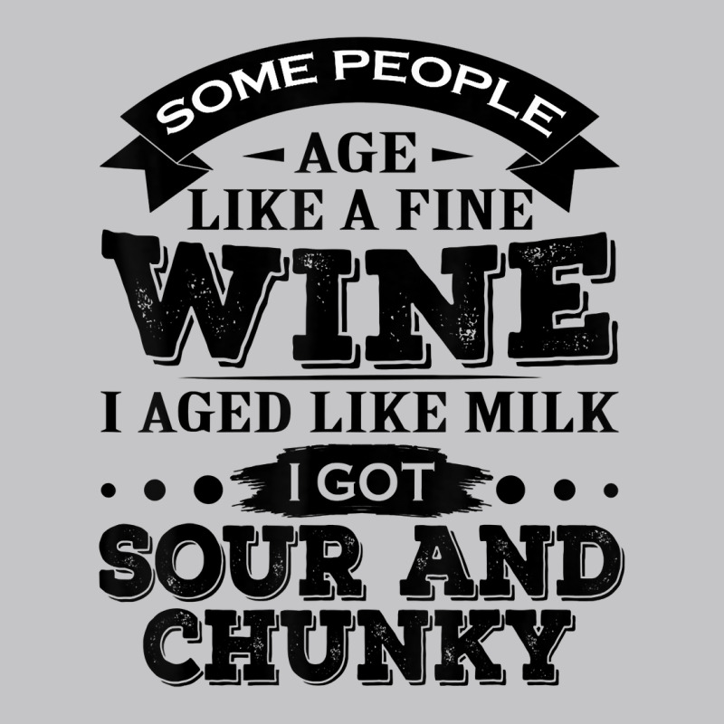 Some People Age Like A Fine Wine I Aged Like Milk I Got Sour T Shirt Baby Bodysuit | Artistshot