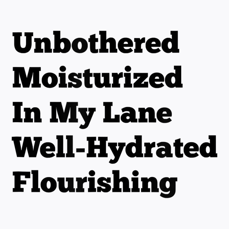 Unbothered Moisturized In My Lane Well Hydrated Flourishing T Shirt T-Shirt by cm-arts | Artistshot