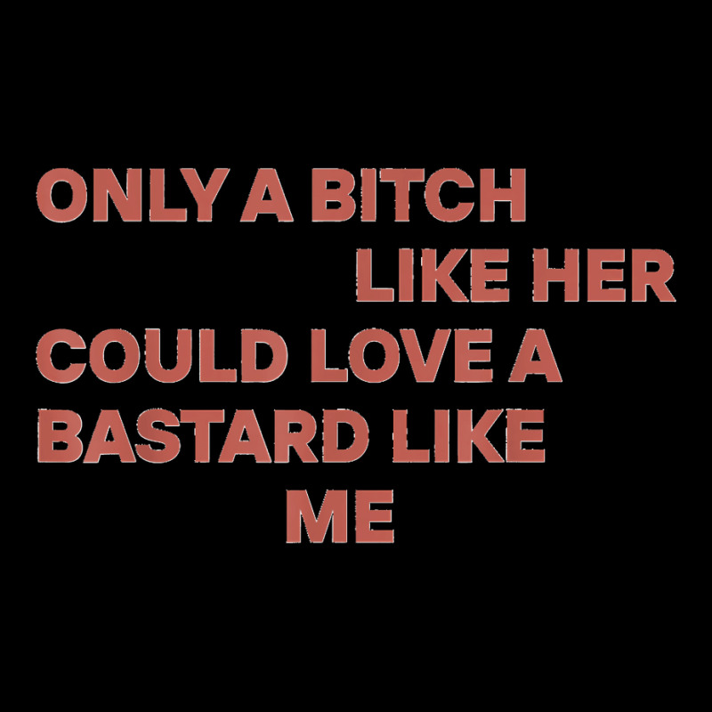 Only A Bitch Like Her Could Love A Bastard Like Me T Shirt T Shirt Long Sleeve Shirts by KarinCeleste | Artistshot