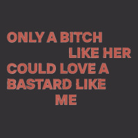 Only A Bitch Like Her Could Love A Bastard Like Me T Shirt T Shirt Vintage Hoodie | Artistshot