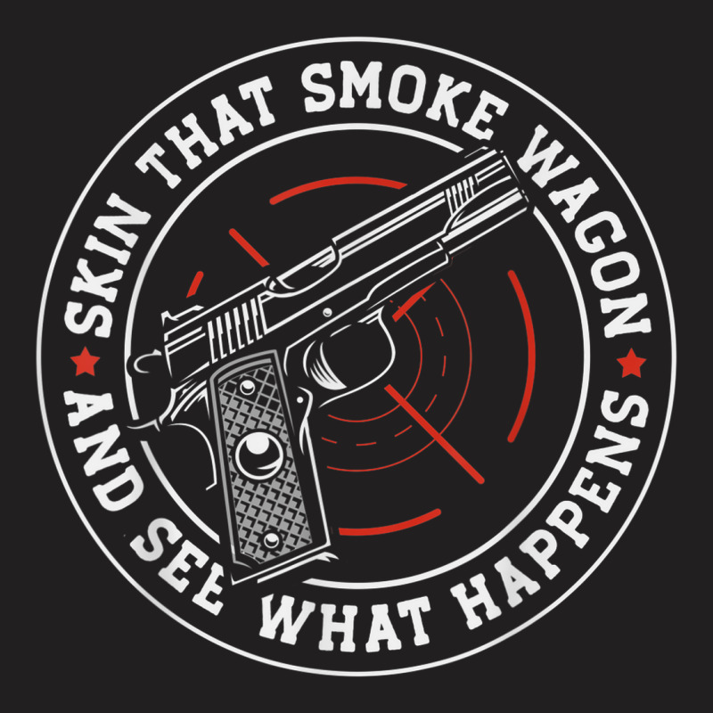 Skin That Smoke Wagon And See What Happens T-shirt | Artistshot