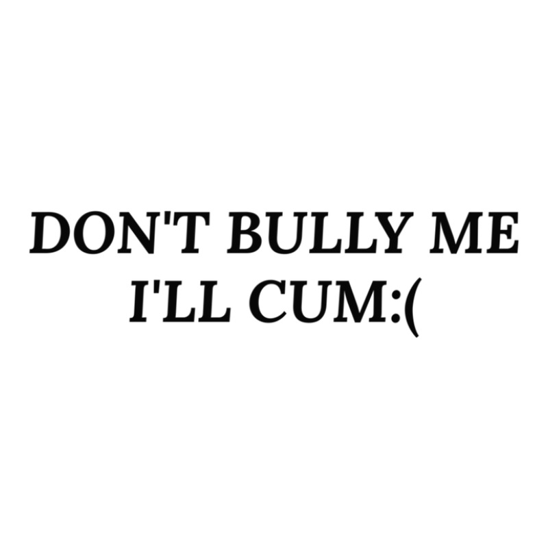 Dont Bully Me Ill Cum Sticker | Artistshot