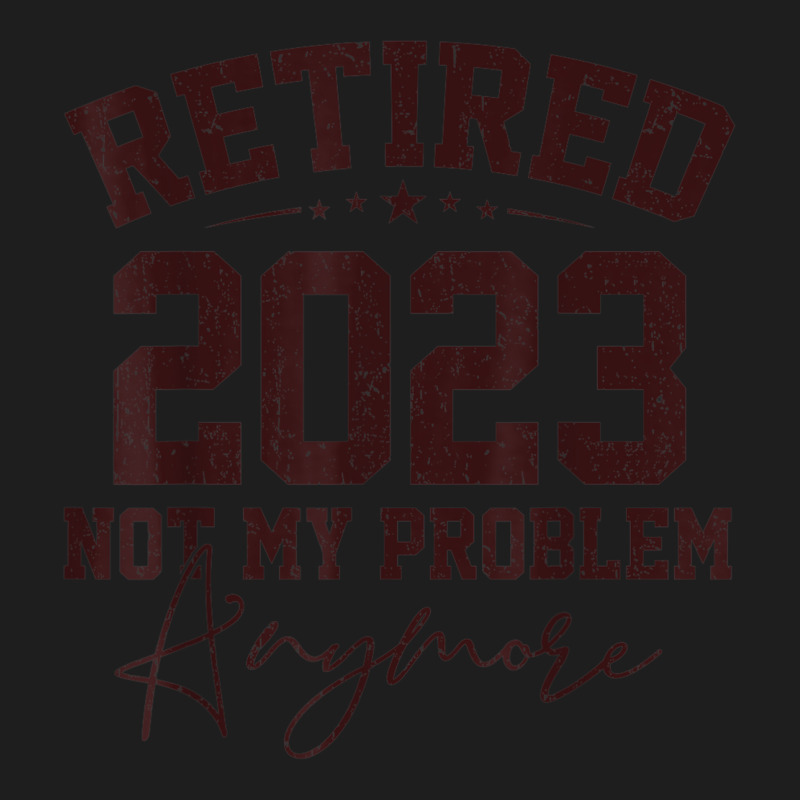 Teacher Retired 2023 Not My Problem Anymore Nurse Retirement Classic T-shirt | Artistshot