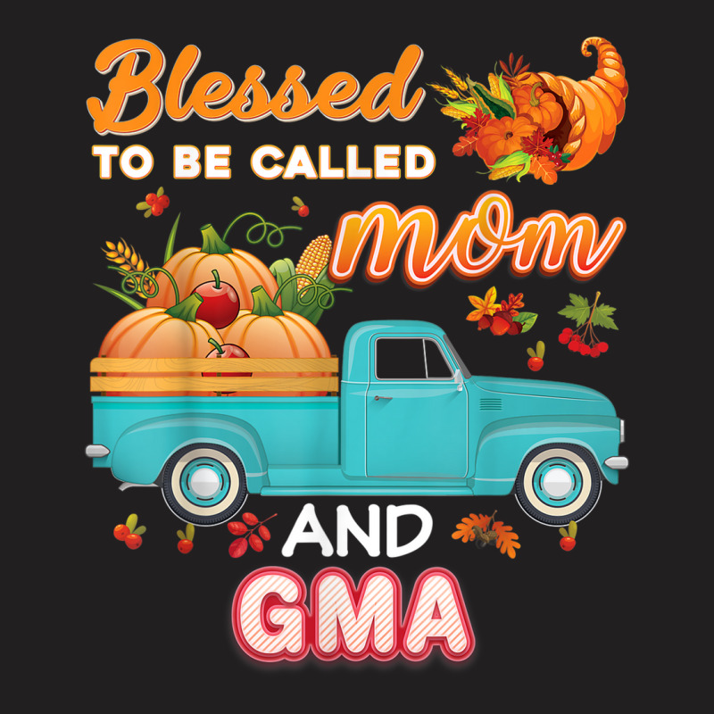 Blessed To Be Called Mom And Gma Pumpkin Thanksgiving Truck T-shirt | Artistshot