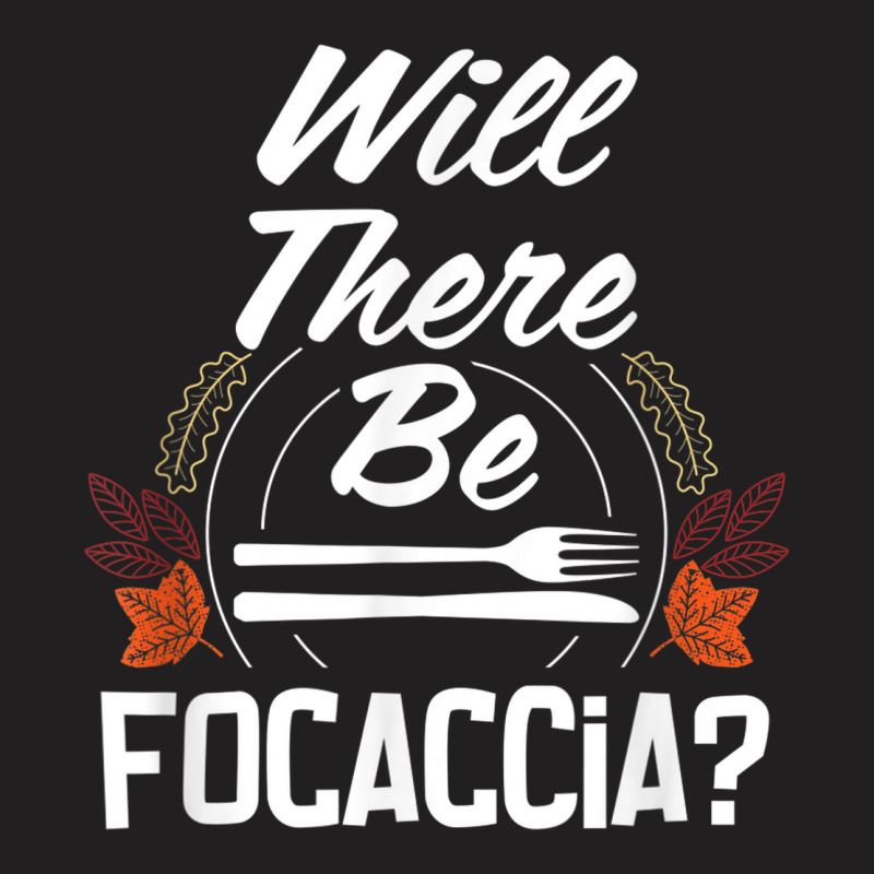 Will There Be Focaccia Funny Thanksgiving Humor Turkey Day T-shirt | Artistshot