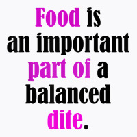 Food Is An Important Part Of A Balanced Dite. T Shirt T-shirt | Artistshot