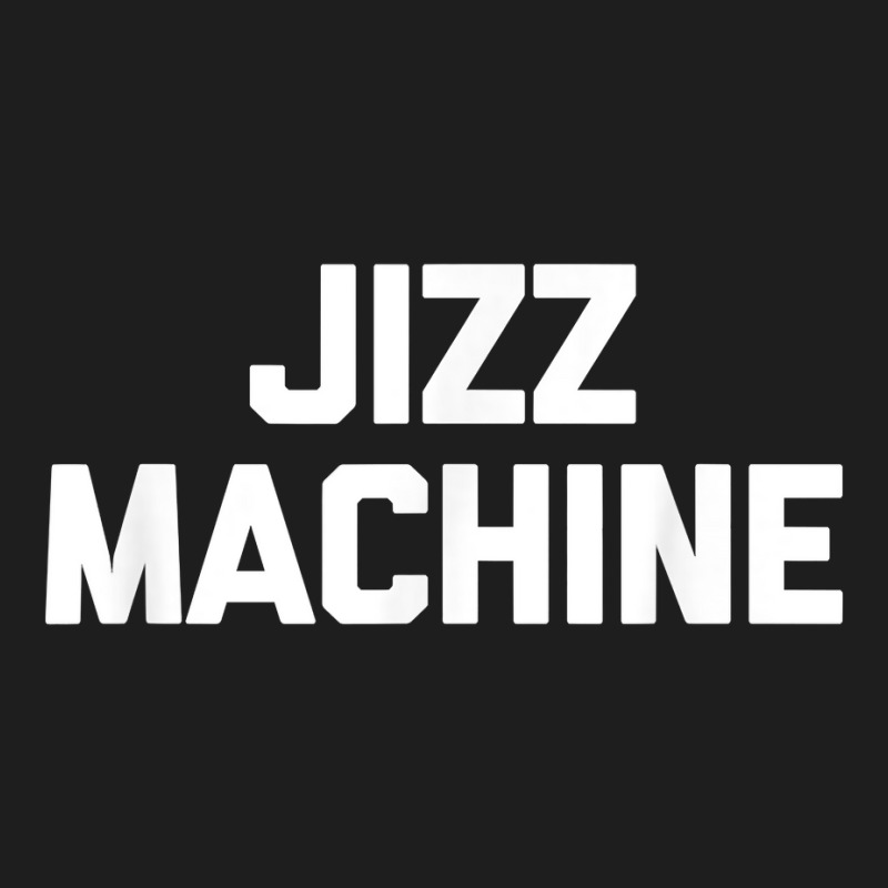 Jizz Machine T Shirt Funny Saying Sarcastic Novelty Cool Sex T Shirt Classic T-shirt by chicoavsmaydav | Artistshot