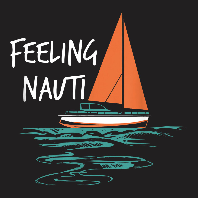 Sailing Sail Boating Sailboat Sailor Feeling Nauti T-shirt | Artistshot