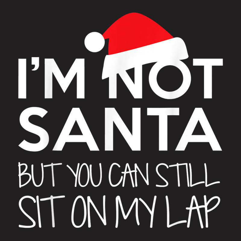 I'm Not Santa But You Can Still Sit On My Lap Funny T Shirt T-shirt | Artistshot