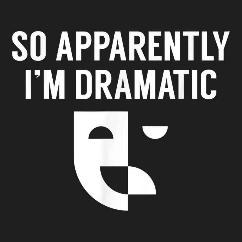 So Apparently I'm Dramatic Funny Artist Actor Actress Actings Classic T-shirt by DenningtonTyair | Artistshot